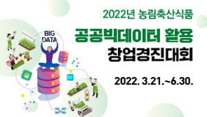 2022년 농림축산식품 공공빅데이터 활용 창업경진대회 2022. 3.21.~6.30.