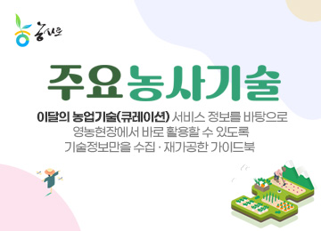 농사로 주요농사기술 이달의 농업기술(큐레이션) 서비스 정보를 바탕으로 영농현장에서 바로 활용할 수 있도록 기술정보만을 수집 · 재가공한 가이드북  
