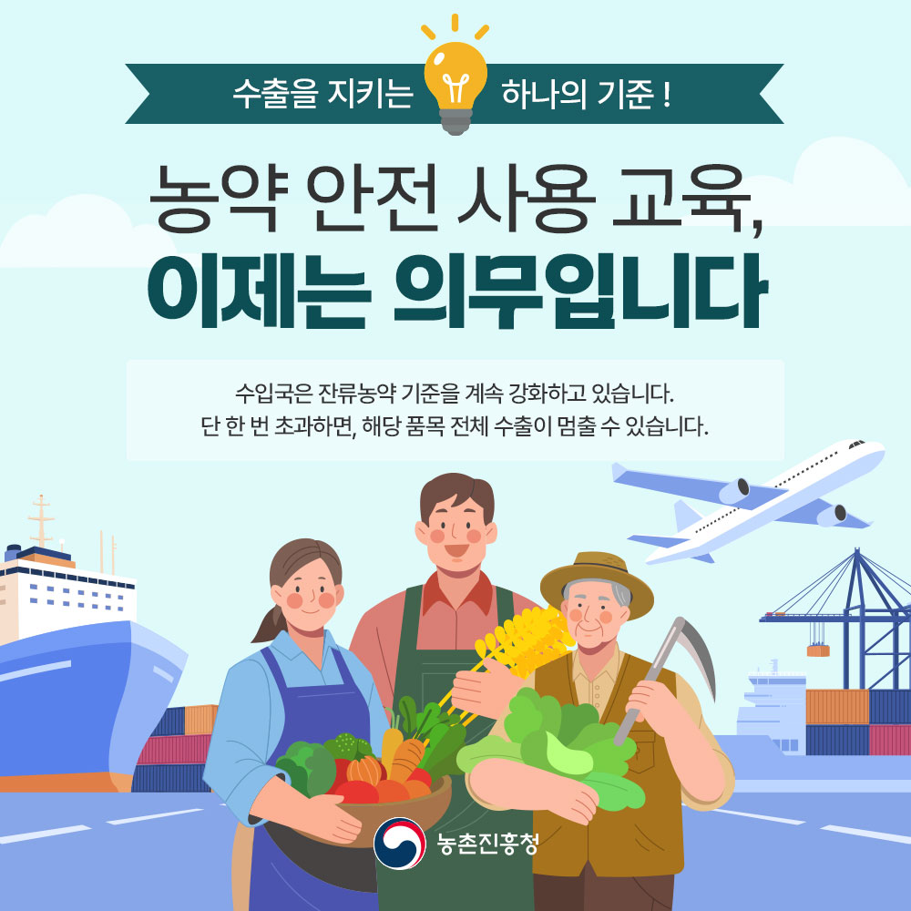 수출을 지키는 하나의 기준! 농약 안전 사용 교육, 이제는 의무입니다. 수입국은 잔류농약 기준을 계속 강화하고 있습니다. 단 한번 초과하면, 해당 품목 전체 수출이 멈출 수 있습니다.