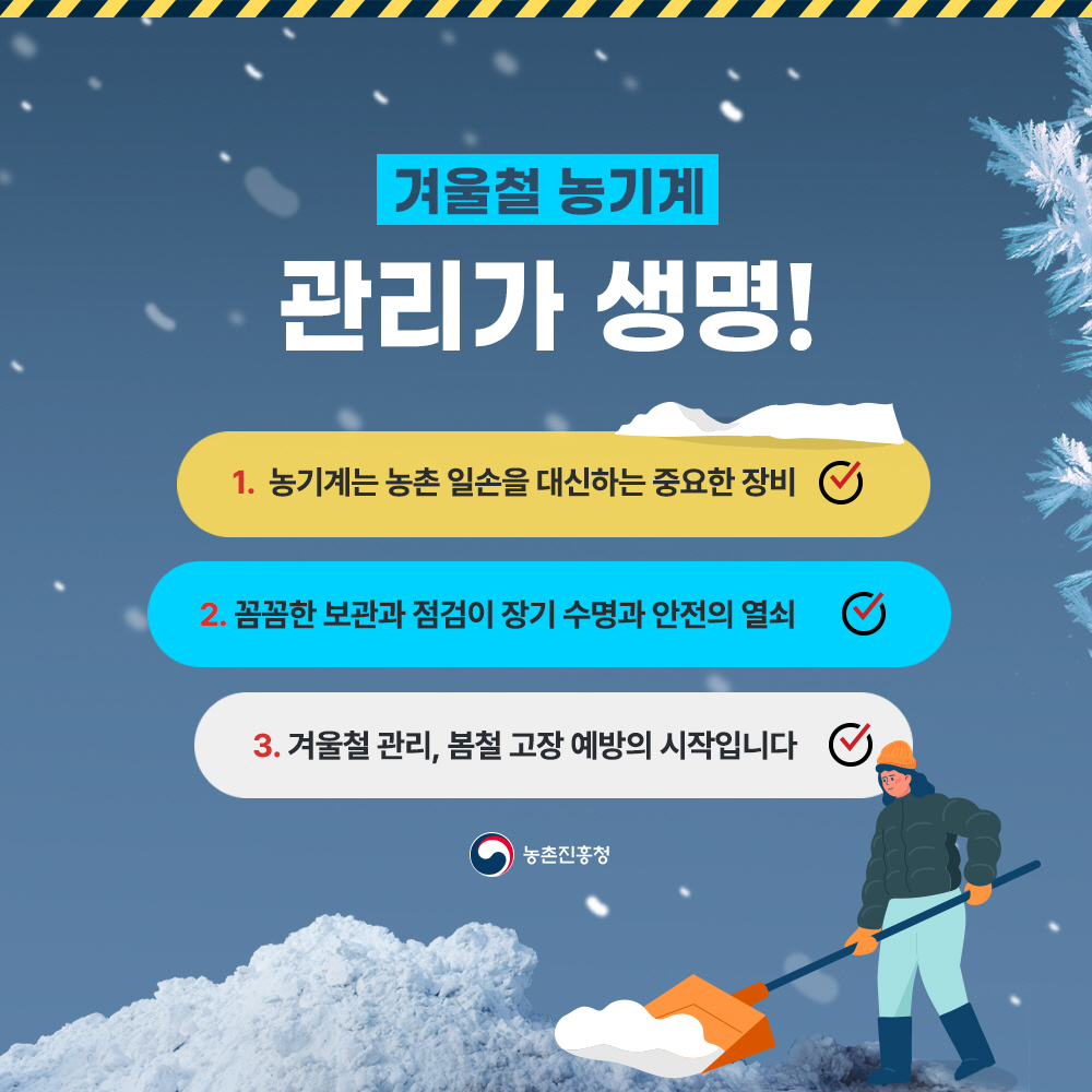 겨울철 농기계 관리가 생명! - 농기계는 농촌 일손을 대신하는 중요한 장비  - 꼼꼼한 보관과 점검이 장기 수명과 안전의 열쇠  - 겨울철 관리, 봄철 고장 예방의 시작입니다. 