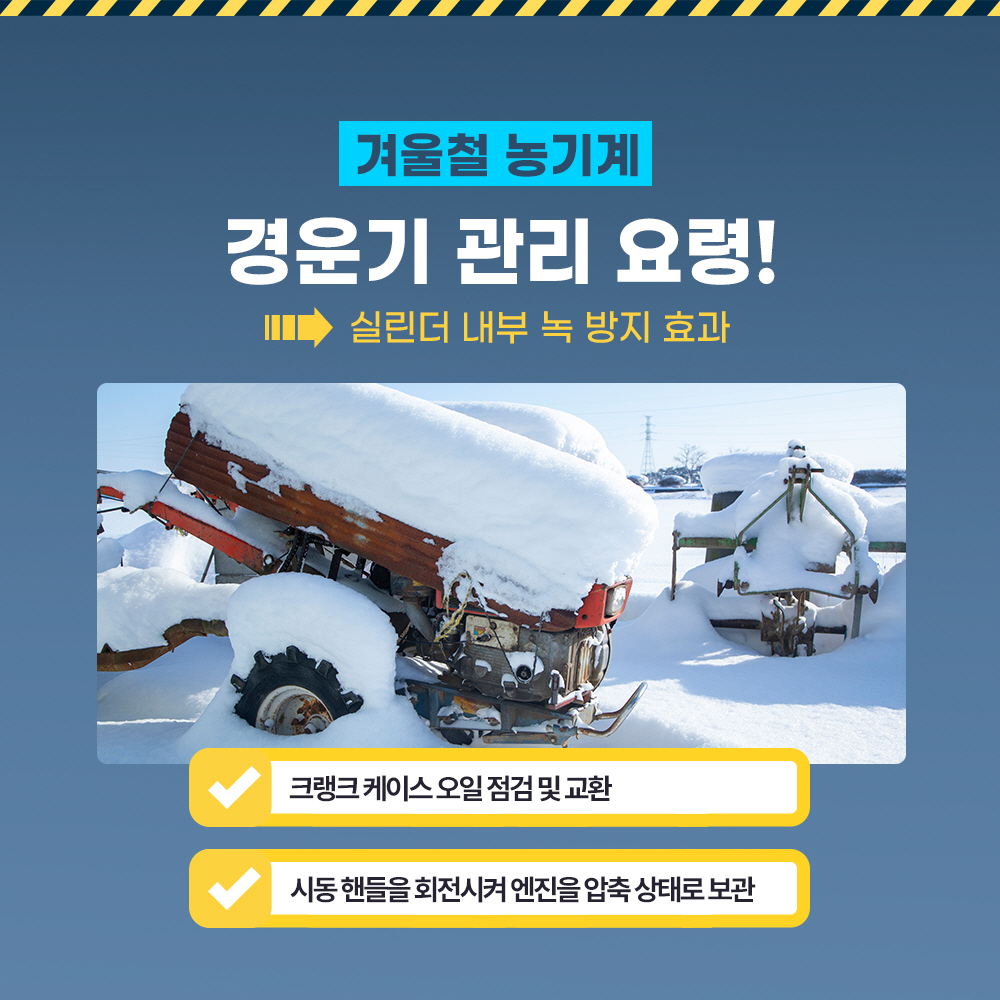 겨울철 농기계 경운기 관리 요령! -> 실린더 내부 녹 방지 효과 * 크랭크 케이스 오일 점검 및 교환 * 시동핸들을 회전시켜 엔진을 압축 상태로 보관