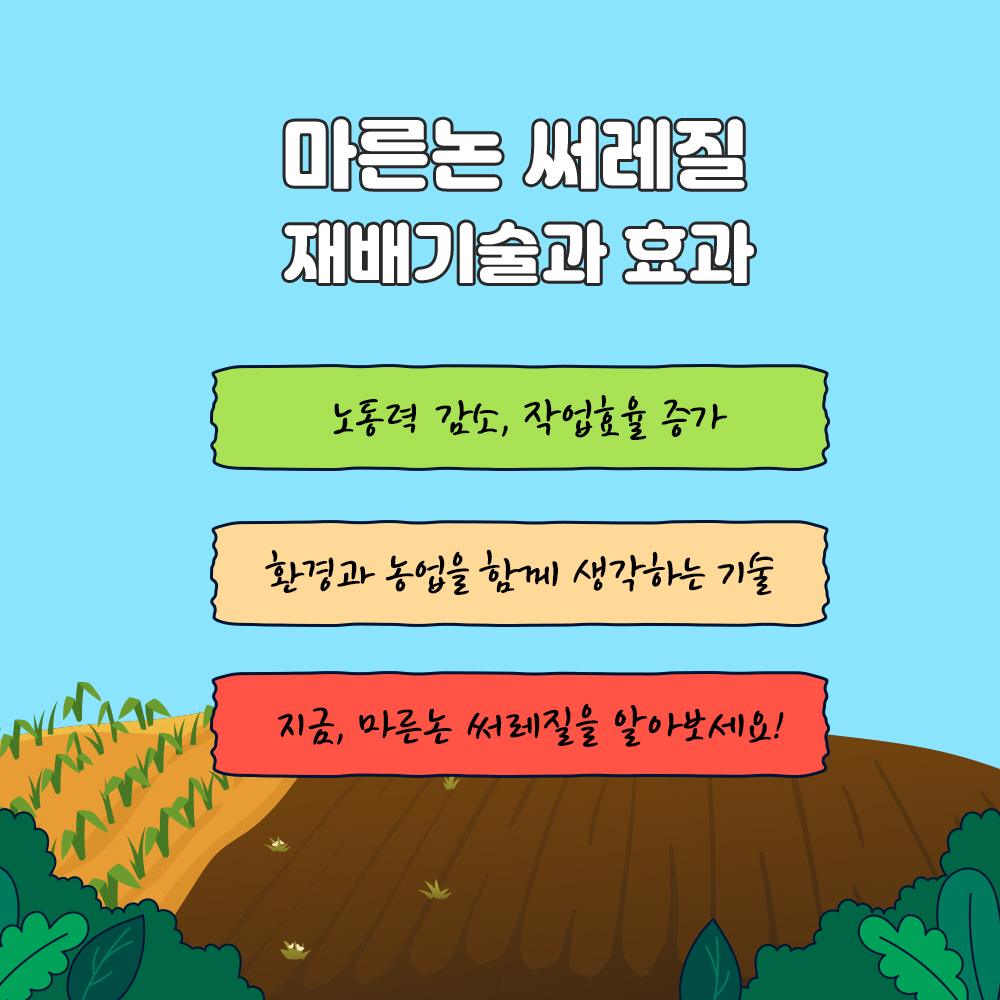 마른논 써레질 재배기술과 효과 1) 노동력 감소, 작업효율 증가  2) 환경과 농업을 함께 생각하는 기술  3) 지금, 마른논 써레질을 알아보세요
